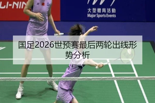 国足2026世预赛最后两轮出线形势分析